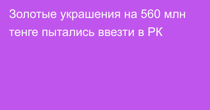 Золотые украшения на 560 млн тенге пытались ввезти в РК