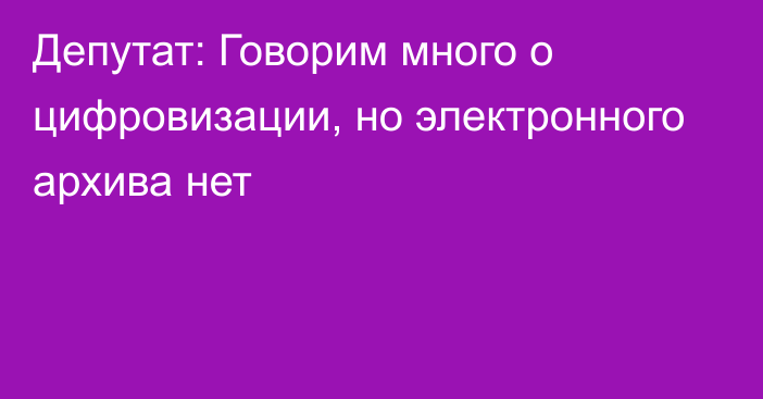 Депутат: Говорим много о цифровизации, но электронного архива нет