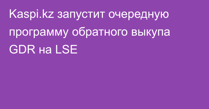 Kaspi.kz запустит очередную программу обратного выкупа GDR на LSE