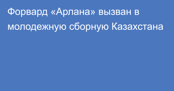 Форвард «Арлана» вызван в молодежную сборную Казахстана