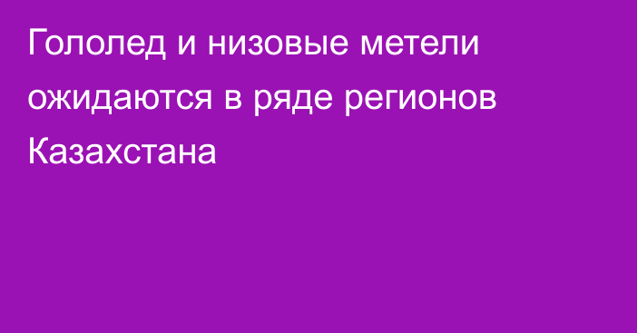 Гололед и низовые метели ожидаются в ряде регионов Казахстана