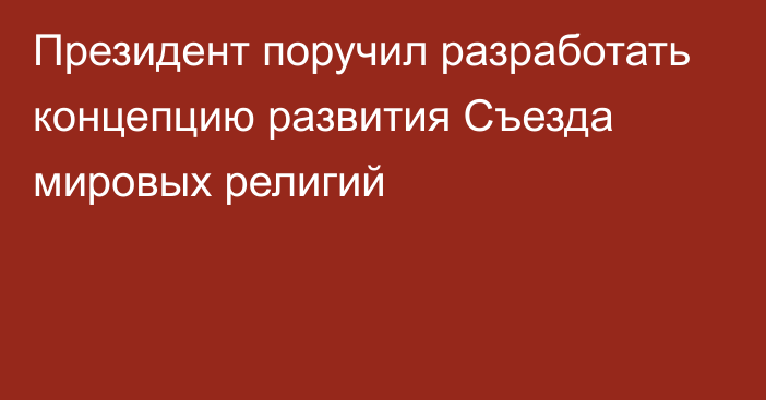 Президент поручил разработать концепцию развития Съезда мировых религий