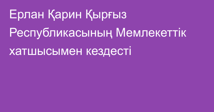 Ерлан Қарин Қырғыз Республикасының Мемлекеттік хатшысымен кездесті