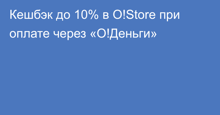 Кешбэк до 10% в O!Store при оплате через «О!Деньги»