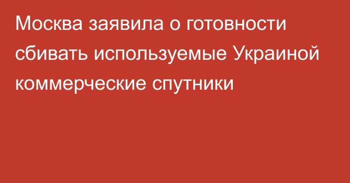 Москва заявила о готовности сбивать используемые Украиной коммерческие спутники