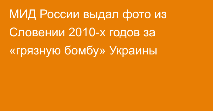 МИД России выдал фото из Словении 2010-х годов за «грязную бомбу» Украины