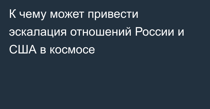 К чему может привести эскалация отношений России и США в космосе