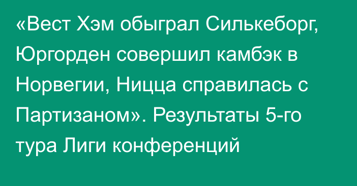 «Вест Хэм обыграл Силькеборг, Юргорден совершил камбэк в Норвегии, Ницца справилась с Партизаном». Результаты 5-го тура Лиги конференций