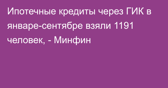 Ипотечные кредиты через ГИК в январе-сентябре взяли 1191 человек, - Минфин