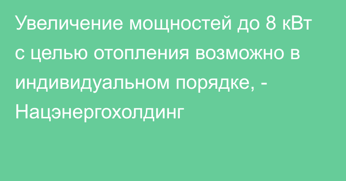 Увеличение мощностей до 8 кВт с целью отопления  возможно в индивидуальном порядке, - Нацэнергохолдинг