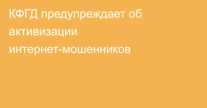 КФГД предупреждает об активизации интернет-мошенников