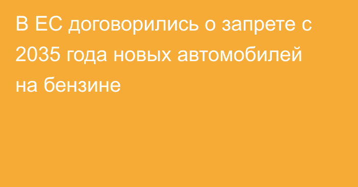 В ЕС договорились о запрете с 2035 года новых автомобилей на бензине