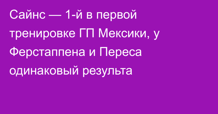 Сайнс — 1-й в первой тренировке ГП Мексики, у Ферстаппена и Переса одинаковый результа