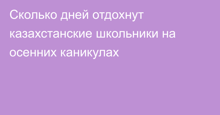 Сколько дней отдохнут казахстанские школьники на осенних каникулах