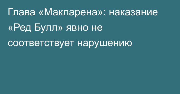 Глава «Макларена»: наказание «Ред Булл» явно не соответствует нарушению