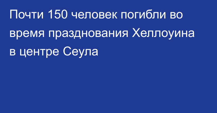 Почти 150 человек погибли во время празднования Хеллоуина в центре Сеула