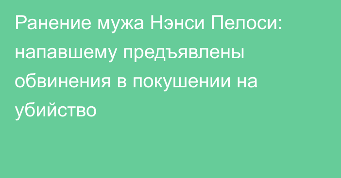 Ранение мужа Нэнси Пелоси: напавшему предъявлены обвинения в покушении на убийство