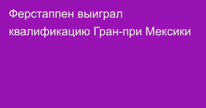 Ферстаппен выиграл квалификацию Гран-при Мексики