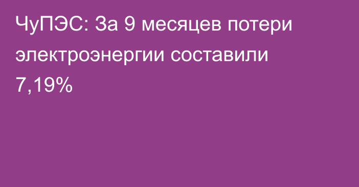 ЧуПЭС: За 9 месяцев потери электроэнергии составили 7,19%