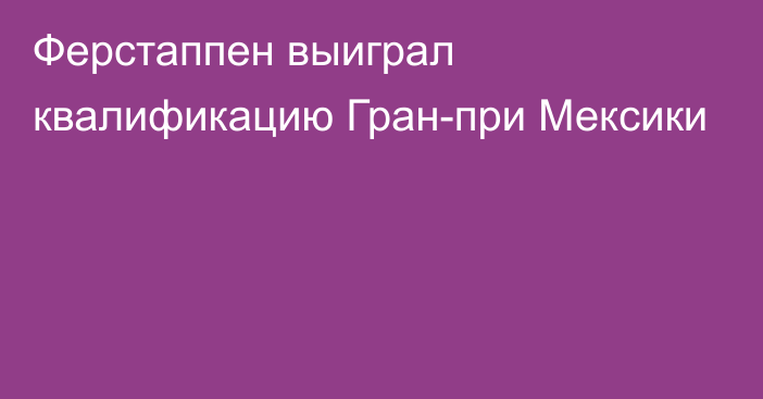 Ферстаппен выиграл квалификацию Гран-при Мексики 