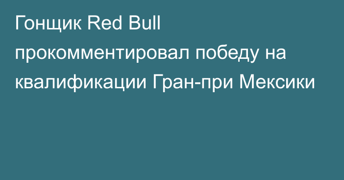 Гонщик Red Bull прокомментировал победу на квалификации Гран-при Мексики