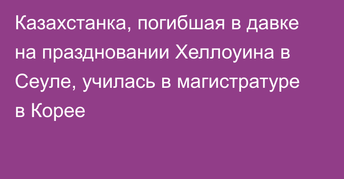 Казахстанка, погибшая в давке на праздновании Хеллоуина в Сеуле,  училась в магистратуре в Корее