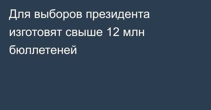 Для выборов президента изготовят свыше 12 млн бюллетеней