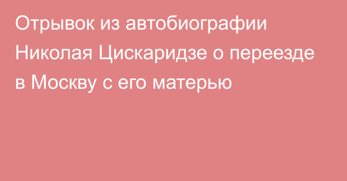 Отрывок из автобиографии Николая Цискаридзе о переезде в Москву с его матерью