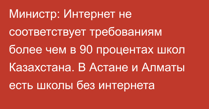 Министр: Интернет не соответствует требованиям более чем в 90 процентах школ Казахстана. В Астане и Алматы есть школы без интернета