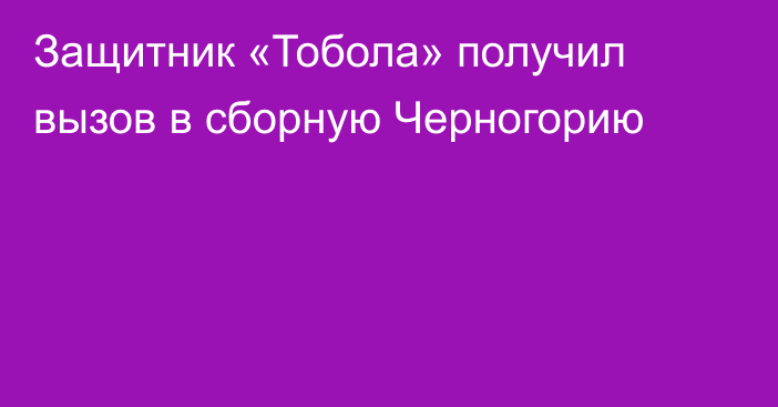 Защитник «Тобола» получил вызов в сборную Черногорию