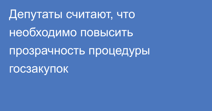 Депутаты считают, что необходимо повысить прозрачность процедуры госзакупок