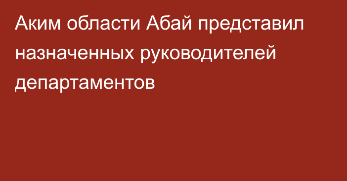 Аким области Абай представил назначенных руководителей департаментов