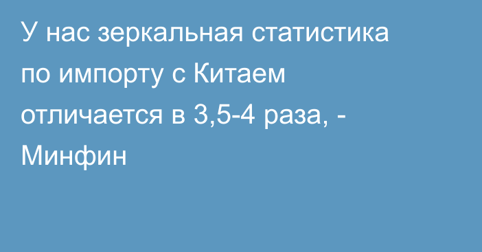 У нас зеркальная статистика по импорту с Китаем отличается в 3,5-4 раза, - Минфин