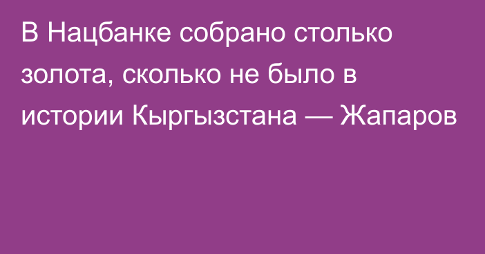 В Нацбанке собрано столько золота, сколько не было в истории Кыргызстана — Жапаров