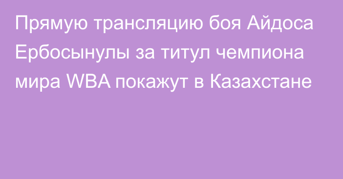 Прямую трансляцию боя Айдоса Ербосынулы за титул чемпиона мира WBA покажут в Казахстане