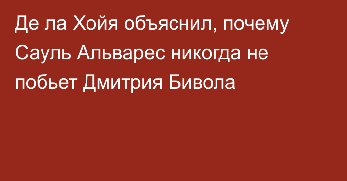 Де ла Хойя объяснил, почему Сауль Альварес никогда не побьет Дмитрия Бивола