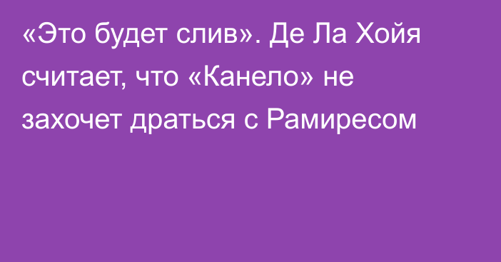 «Это будет слив». Де Ла Хойя считает, что «Канело» не захочет драться с Рамиресом