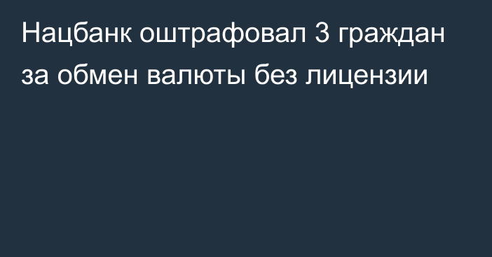 Нацбанк оштрафовал 3 граждан за обмен валюты без лицензии