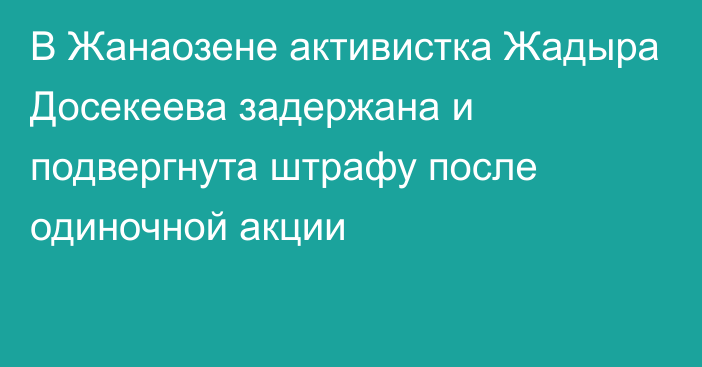 В Жанаозене активистка Жадыра Досекеева задержана и подвергнута штрафу после одиночной акции