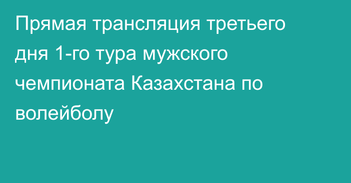 Прямая трансляция третьего дня 1-го тура мужского чемпионата Казахстана по волейболу