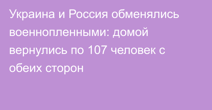 Украина и Россия обменялись военнопленными: домой вернулись по 107 человек с обеих сторон