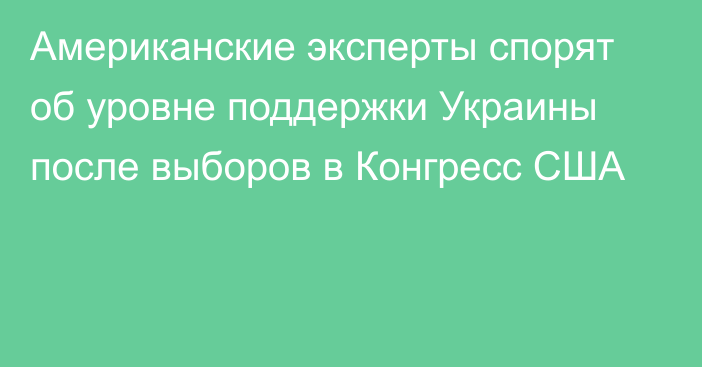 Американские эксперты спорят об уровне поддержки Украины после выборов в Конгресс США