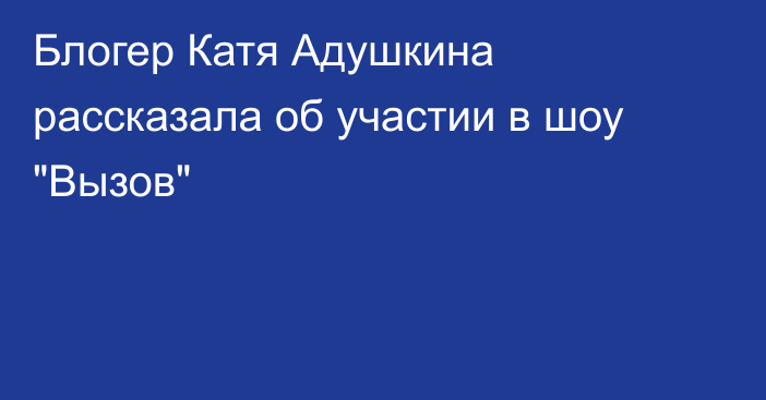 Блогер Катя Адушкина рассказала об участии в шоу 