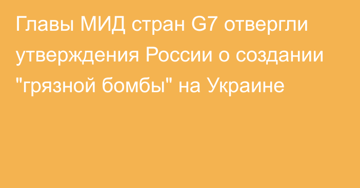 Главы МИД стран G7 отвергли утверждения России о создании 