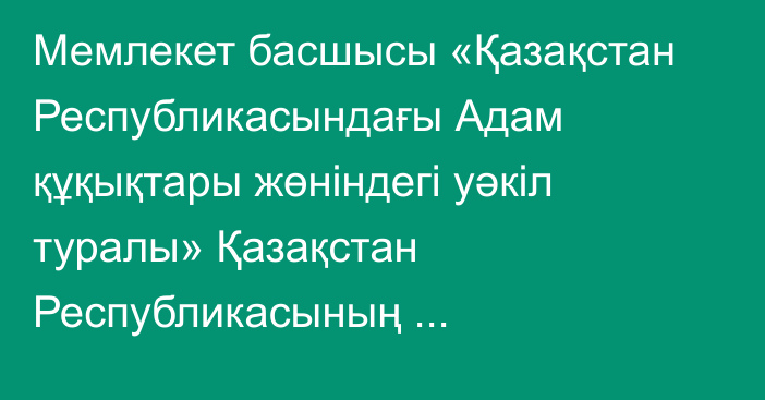 Мемлекет басшысы «Қазақстан Республикасындағы Адам құқықтары жөніндегі уәкіл туралы» Қазақстан Республикасының Конституциялық заңына қол қойды