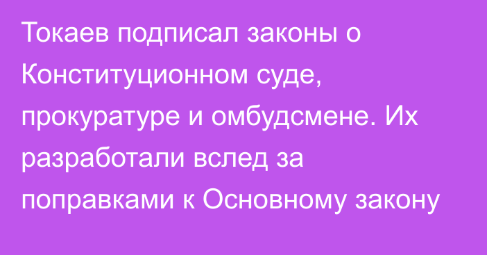 Токаев подписал законы о Конституционном суде, прокуратуре и омбудсмене. Их разработали вслед за поправками к Основному закону