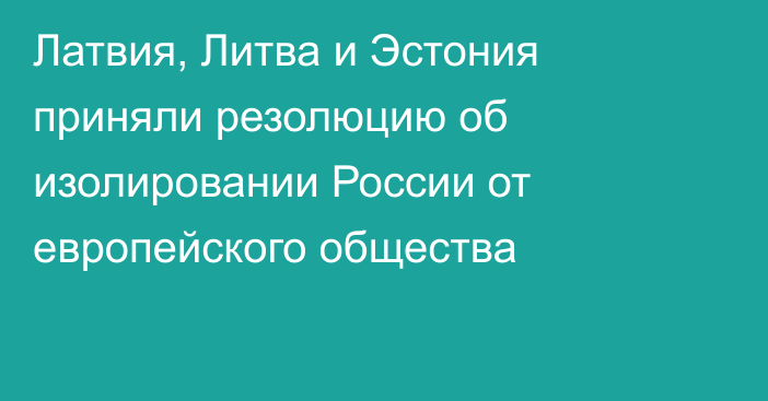 Латвия, Литва и Эстония приняли резолюцию об изолировании России от европейского общества