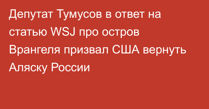 Депутат Тумусов в ответ на статью WSJ про остров Врангеля призвал США вернуть Аляску России