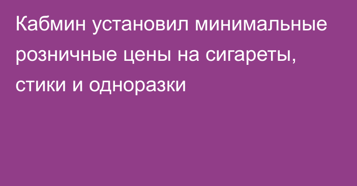 Кабмин установил минимальные розничные цены на сигареты, стики и одноразки