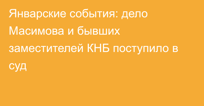 Январские события: дело Масимова и бывших заместителей КНБ поступило в суд